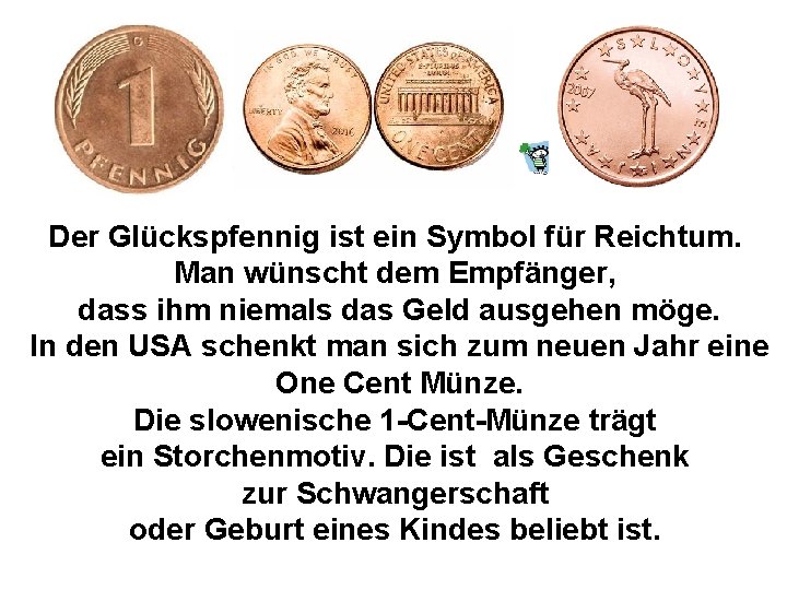 Der Glückspfennig ist ein Symbol für Reichtum. Man wünscht dem Empfänger, dass ihm niemals