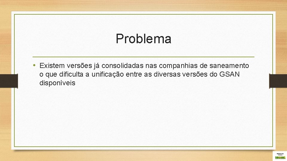 Problema • Existem versões já consolidadas nas companhias de saneamento o que dificulta a