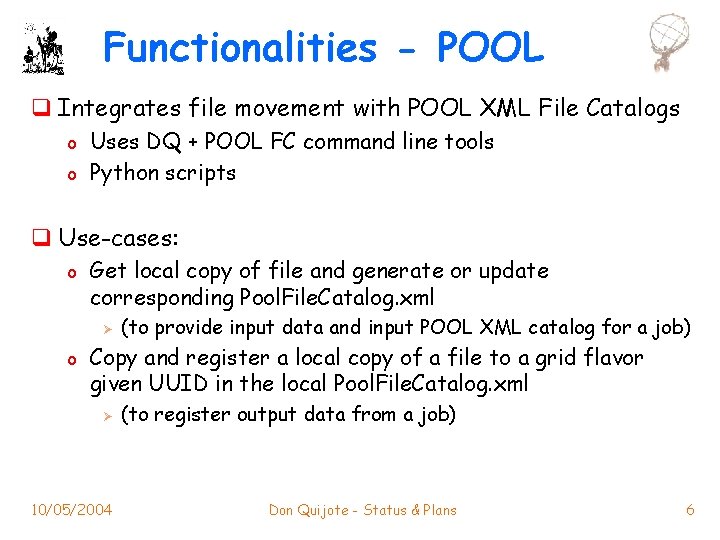 Functionalities - POOL q Integrates file movement with POOL XML File Catalogs o o
