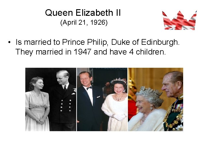 Queen Elizabeth II (April 21, 1926) • Is married to Prince Philip, Duke of