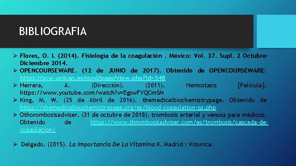 BIBLIOGRAFIA Ø Flores, O. I. (2014). Fisiología de la coagulación. México: Vol. 37. Supl. BIBLIOGRAFIA Ø Flores, O. I. (2014). Fisiología de la coagulación. México: Vol. 37. Supl.