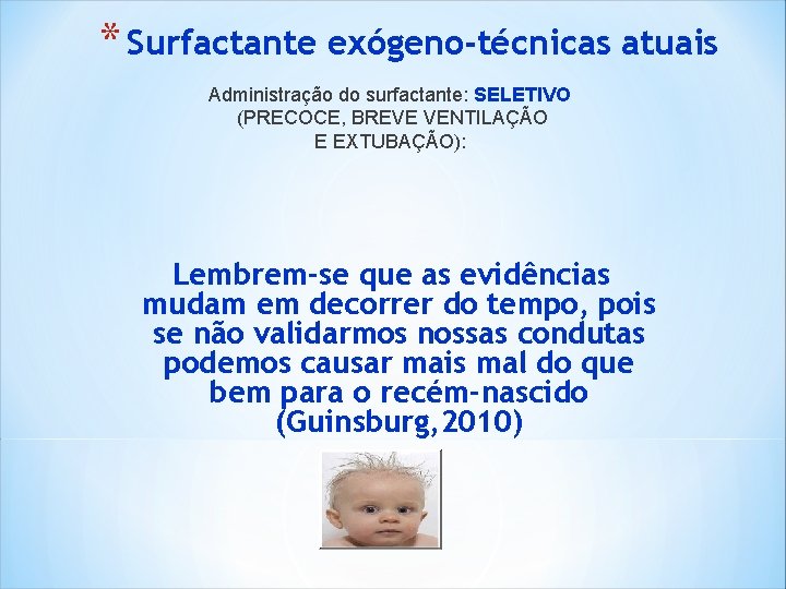* Surfactante exógeno-técnicas atuais Administração do surfactante: SELETIVO (PRECOCE, BREVE VENTILAÇÃO E EXTUBAÇÃO): Lembrem-se * Surfactante exógeno-técnicas atuais Administração do surfactante: SELETIVO (PRECOCE, BREVE VENTILAÇÃO E EXTUBAÇÃO): Lembrem-se