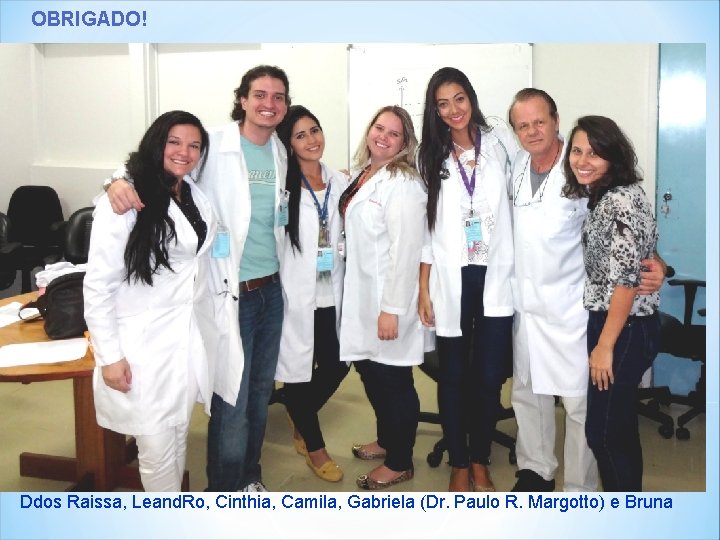 OBRIGADO! Ddos Raissa, Leand. Ro, Cinthia, Camila, Gabriela (Dr. Paulo R. Margotto) e Bruna OBRIGADO! Ddos Raissa, Leand. Ro, Cinthia, Camila, Gabriela (Dr. Paulo R. Margotto) e Bruna