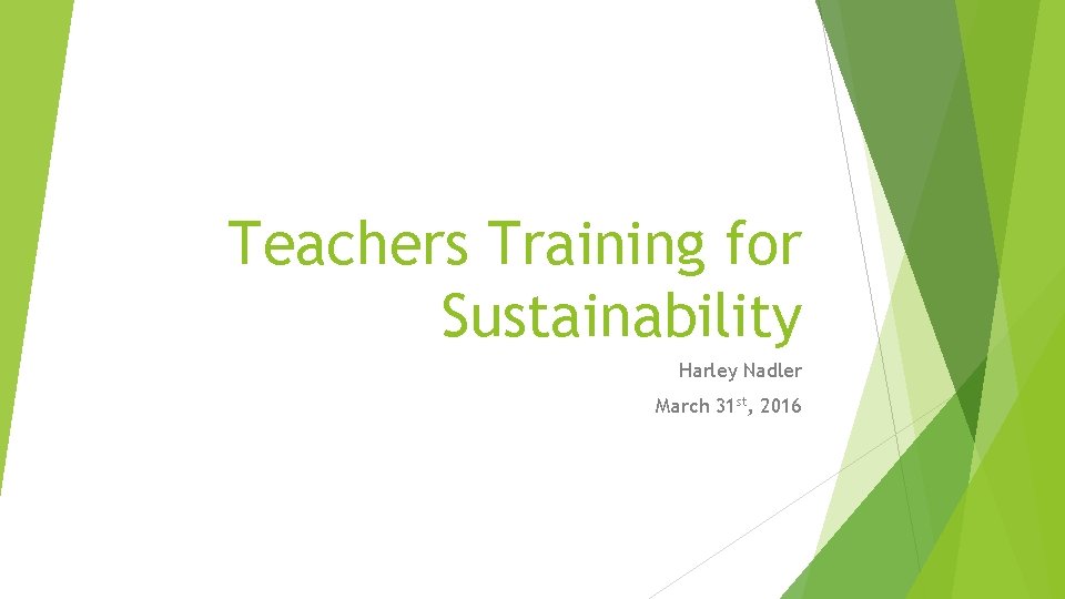 Teachers Training for Sustainability Harley Nadler March 31 st, 2016 