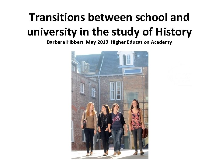 Transitions between school and university in the study of History Barbara Hibbert May 2013