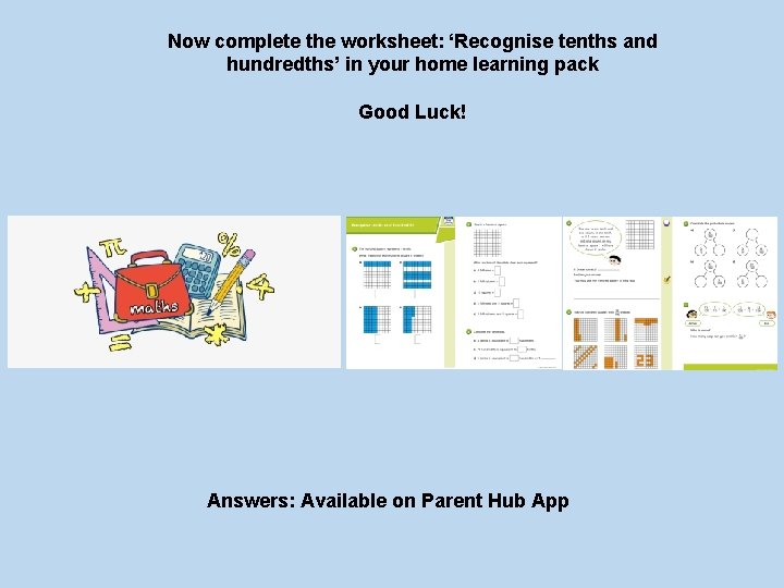 Now complete the worksheet: ‘Recognise tenths and hundredths’ in your home learning pack Good
