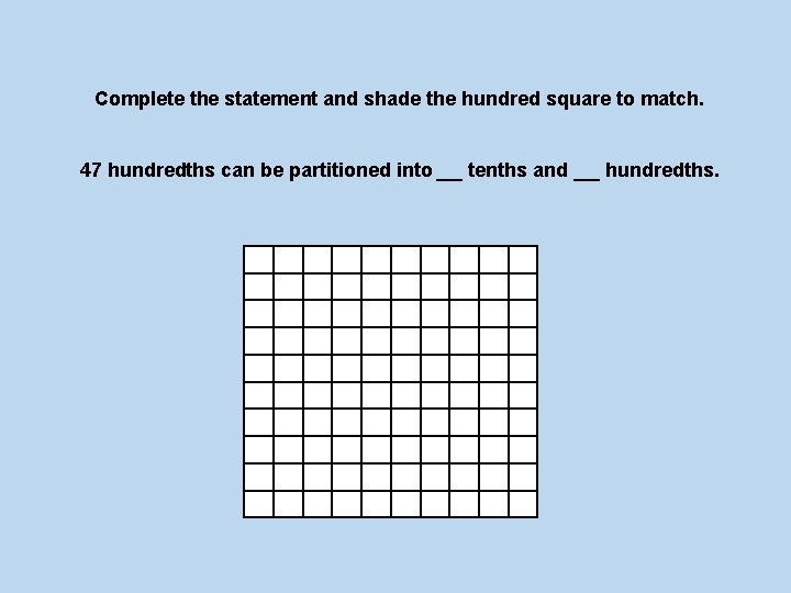 Complete the statement and shade the hundred square to match. 47 hundredths can be