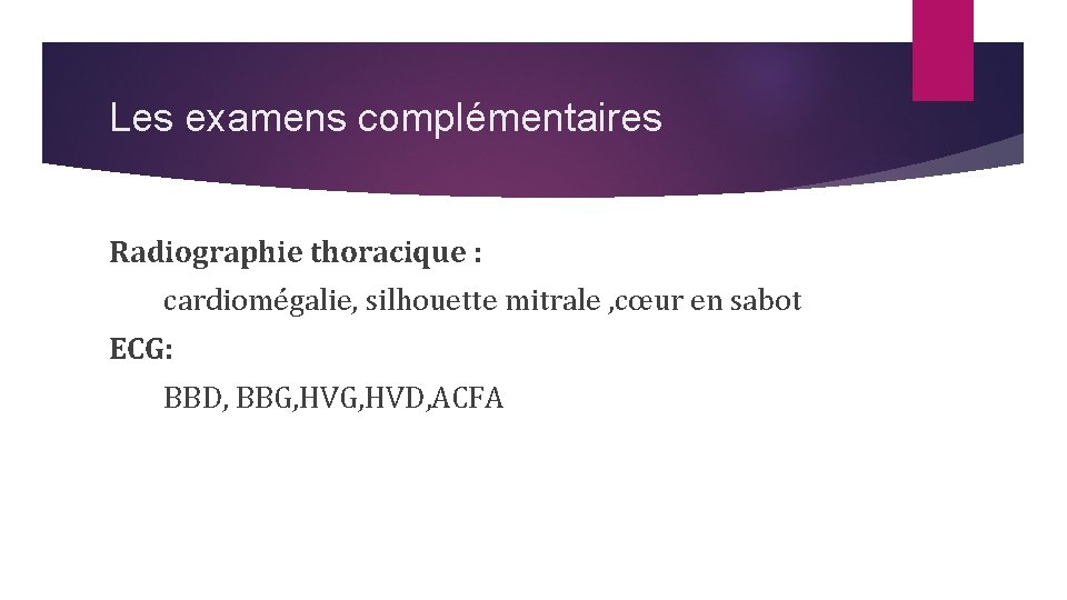 Les examens complémentaires Radiographie thoracique : cardiomégalie, silhouette mitrale , cœur en sabot ECG: