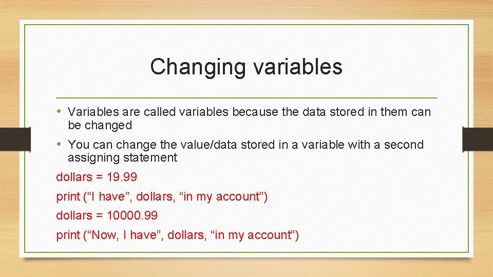 Changing variables • Variables are called variables because the data stored in them can