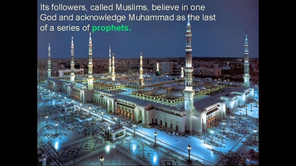 Its followers, called Muslims, believe in one God and acknowledge Muhammad as the last