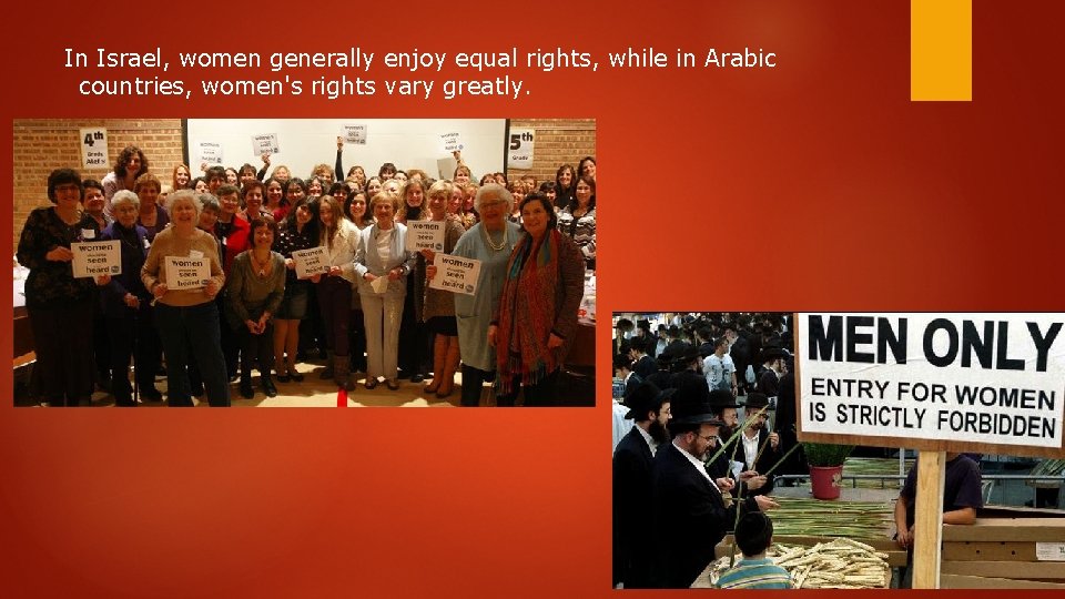 In Israel, women generally enjoy equal rights, while in Arabic countries, women's rights vary