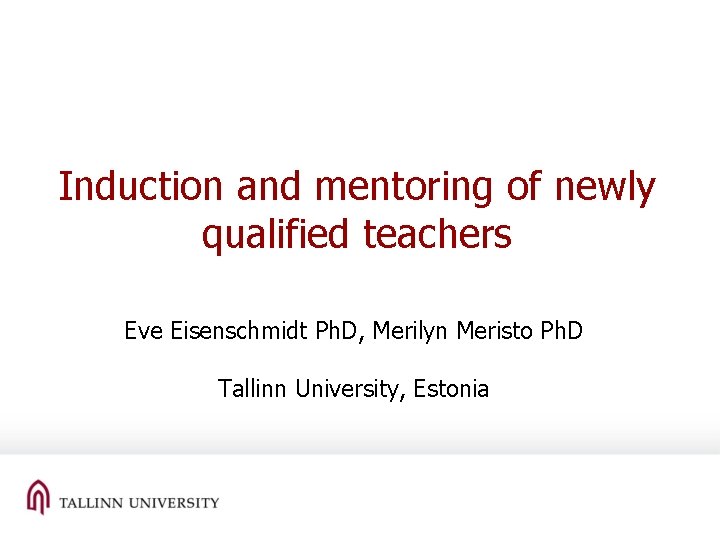 Induction and mentoring of newly qualified teachers Eve Eisenschmidt Ph. D, Merilyn Meristo Ph.