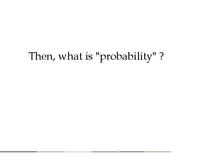 Then, what is "probability" ? 