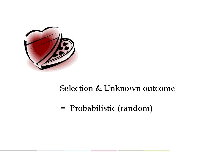 Selection & Unknown outcome = Probabilistic (random) 