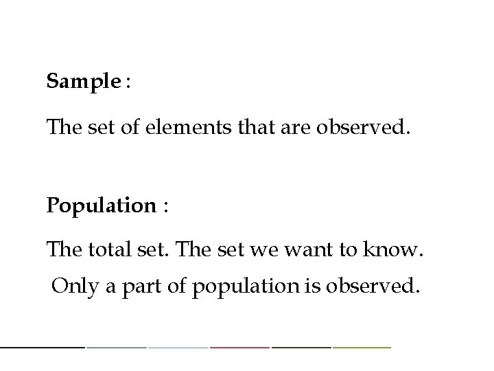 Sample : The set of elements that are observed. Population : The total set.