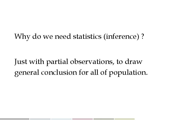 Why do we need statistics (inference) ? Just with partial observations, to draw general