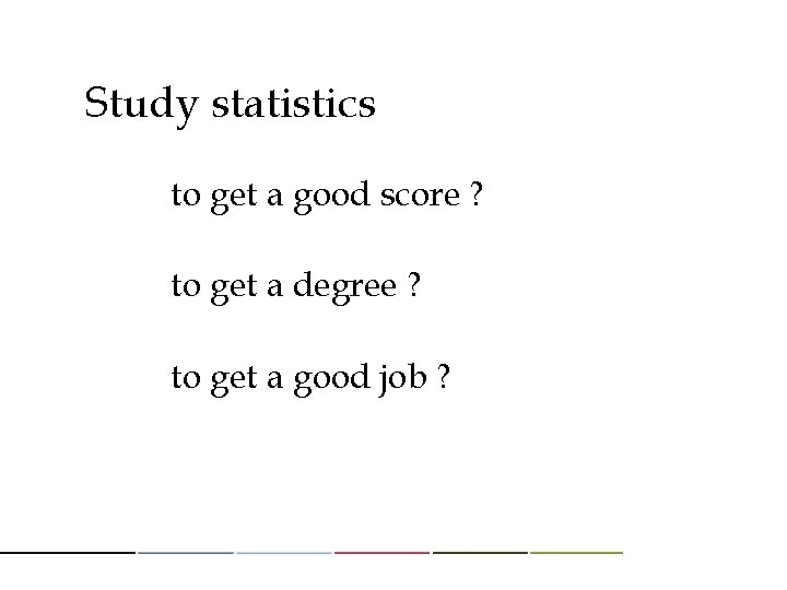 Study statistics to get a good score ? to get a degree ? to