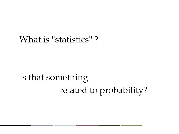 What is "statistics" ? Is that something related to probability? 