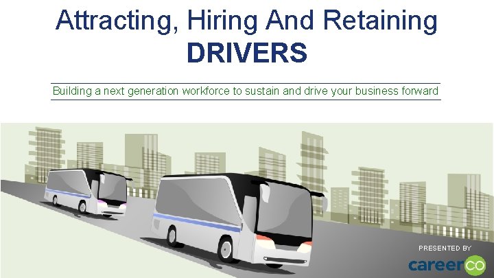 Attracting, Hiring And Retaining DRIVERS Building a next generation workforce to sustain and drive
