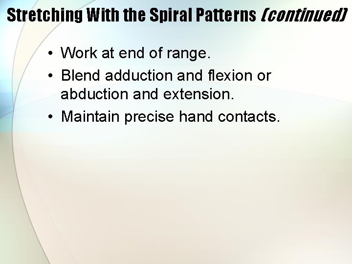 Stretching With the Spiral Patterns (continued) • Work at end of range. • Blend