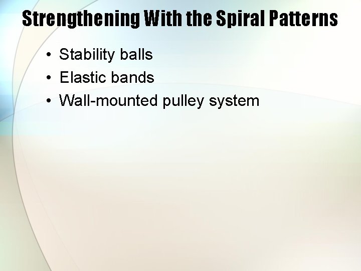 Strengthening With the Spiral Patterns • Stability balls • Elastic bands • Wall-mounted pulley