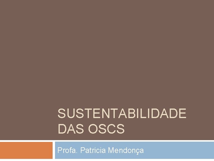 SUSTENTABILIDADE DAS OSCS Profa. Patricia Mendonça 