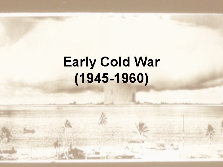 Early Cold War (1945 -1960) 
