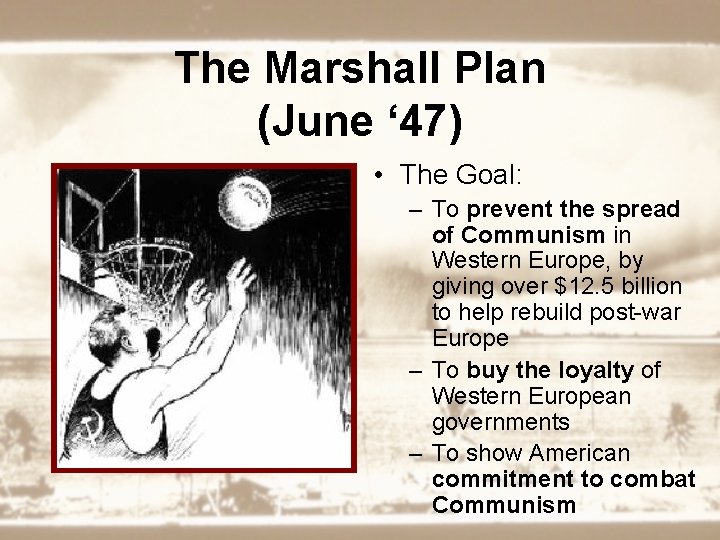 The Marshall Plan (June ‘ 47) • The Goal: – To prevent the spread