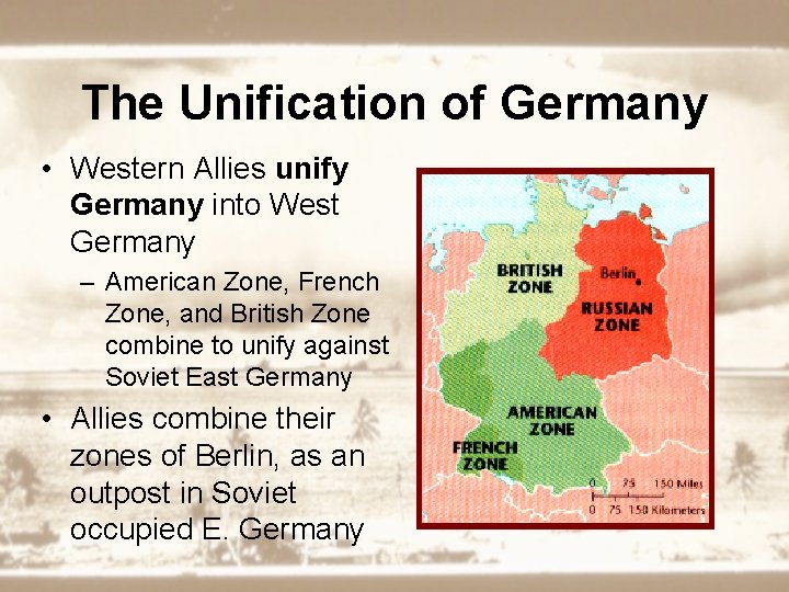 The Unification of Germany • Western Allies unify Germany into West Germany – American