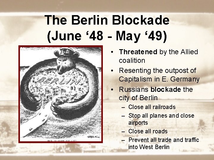 The Berlin Blockade (June ‘ 48 - May ‘ 49) • Threatened by the