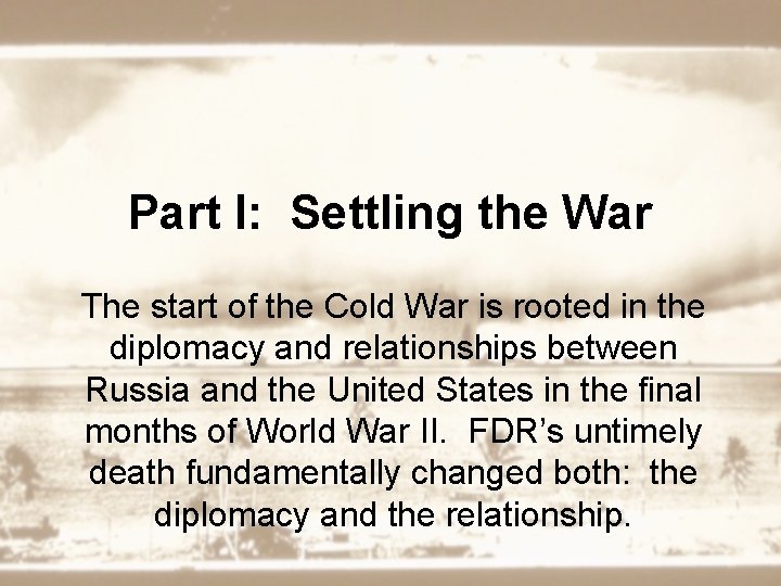 Part I: Settling the War The start of the Cold War is rooted in