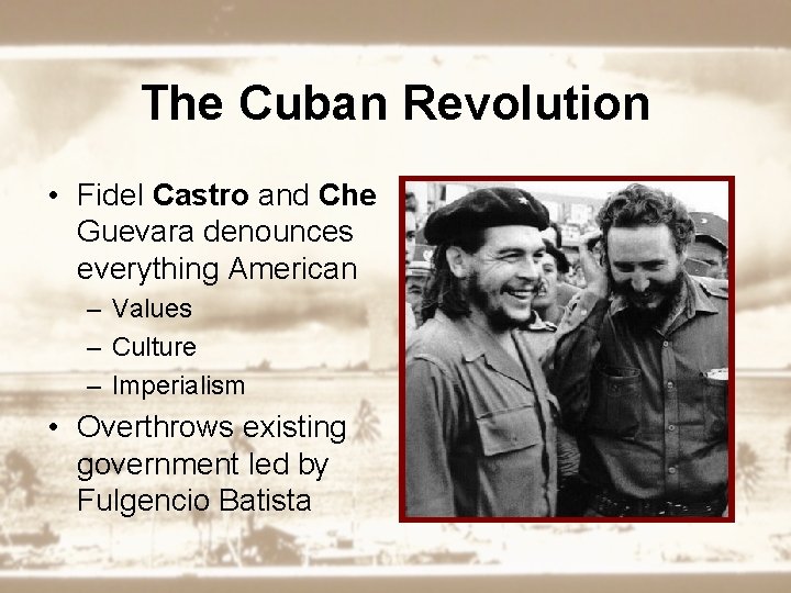 The Cuban Revolution • Fidel Castro and Che Guevara denounces everything American – Values