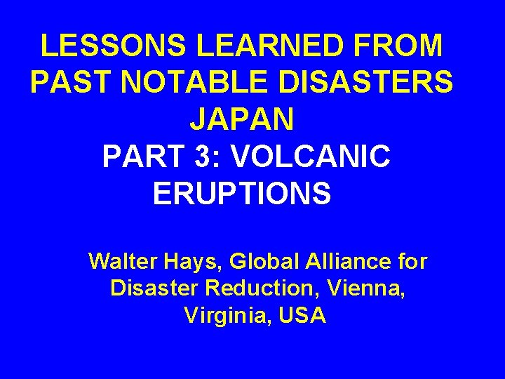 LESSONS LEARNED FROM PAST NOTABLE DISASTERS JAPAN PART 3: VOLCANIC ERUPTIONS Walter Hays, Global