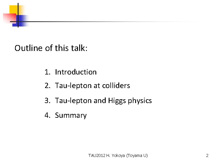 Outline of this talk: 1. Introduction 2. Tau-lepton at colliders 3. Tau-lepton and Higgs