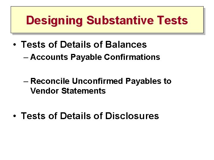 Designing Substantive Tests • Tests of Details of Balances – Accounts Payable Confirmations –