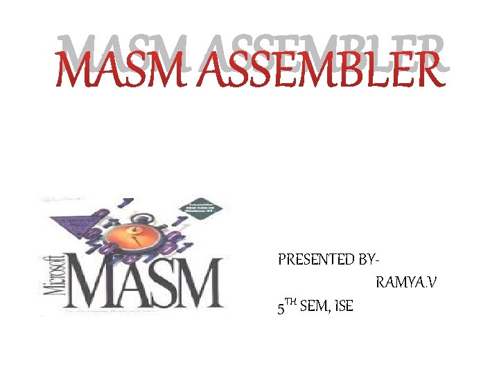 MASM ASSEMBLER PRESENTED BYRAMYA. V 5 TH SEM, ISE 