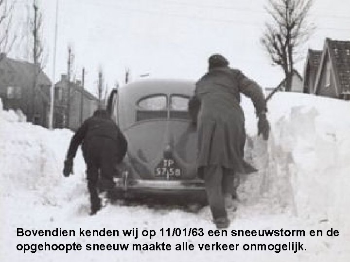 Bovendien kenden wij op 11/01/63 een sneeuwstorm en de opgehoopte sneeuw maakte alle verkeer