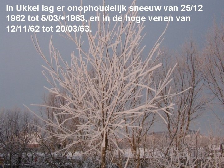 In Ukkel lag er onophoudelijk sneeuw van 25/12 1962 tot 5/03/+1963, en in de