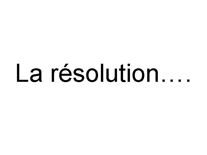 La résolution…. 