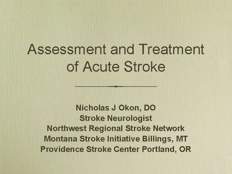 Assessment and Treatment of Acute Stroke Nicholas J Okon, DO Stroke Neurologist Northwest Regional