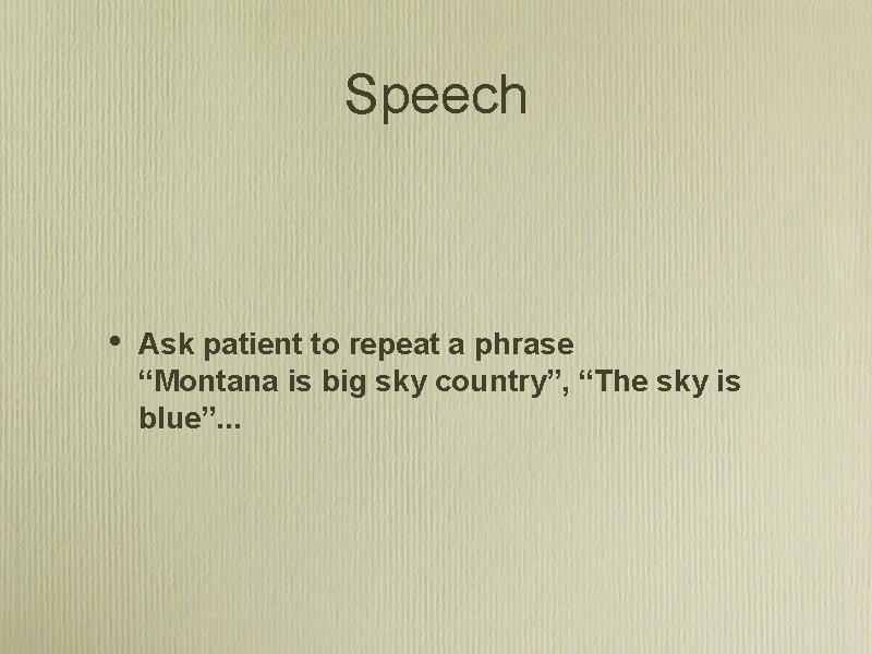 Speech • Ask patient to repeat a phrase “Montana is big sky country”, “The