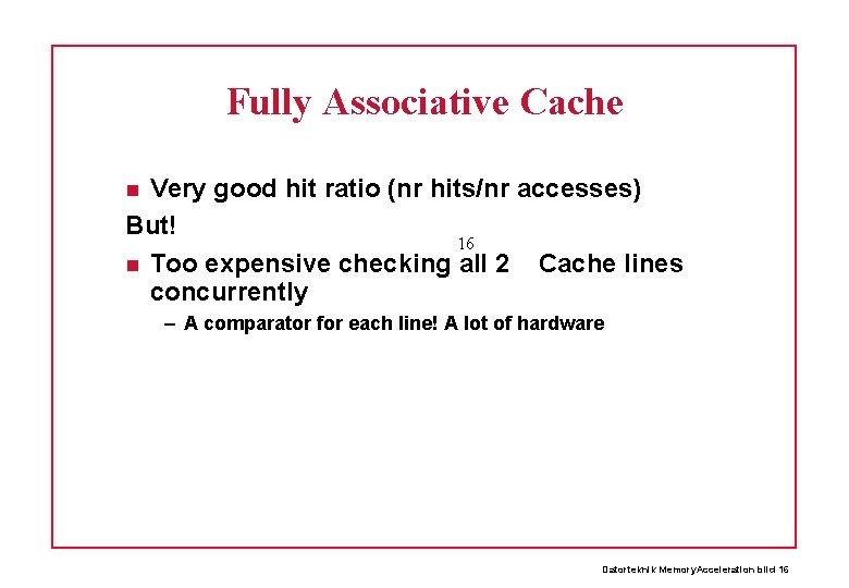 Fully Associative Cache Very good hit ratio (nr hits/nr accesses) But! 16 Too expensive
