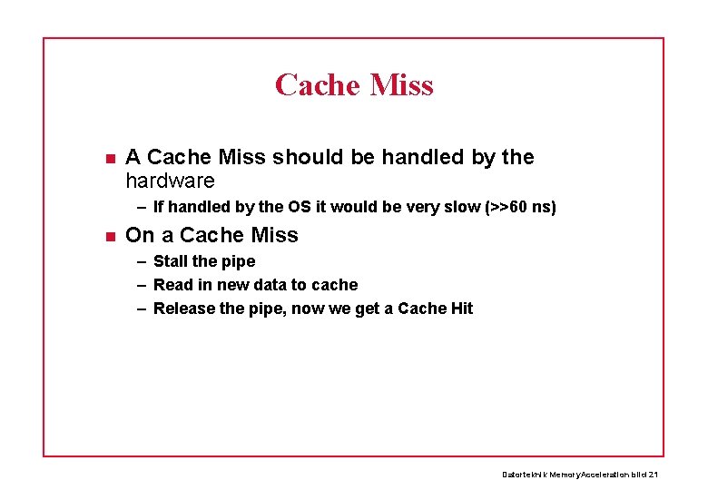 Cache Miss A Cache Miss should be handled by the hardware – If handled