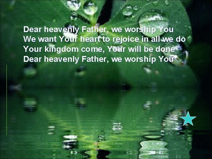 Dear heavenly Father, we worship You We want Your heart to rejoice in all