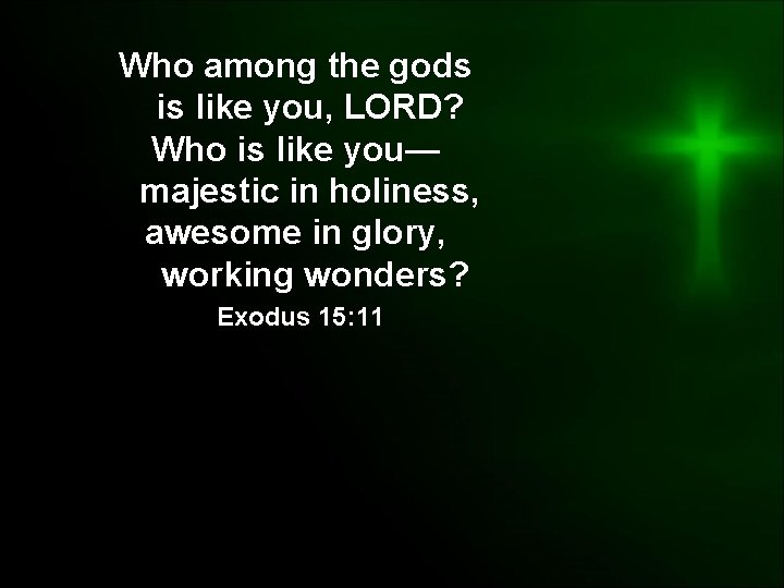 Who among the gods is like you, LORD? Who is like you— majestic in