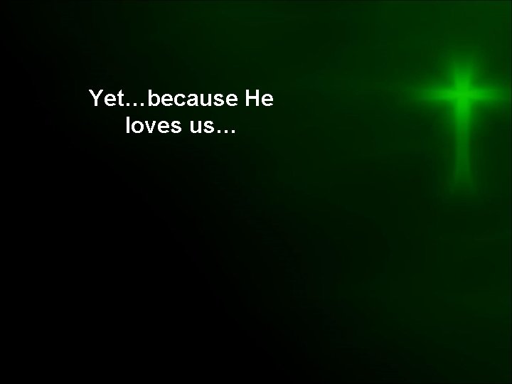 Yet…because He loves us… 