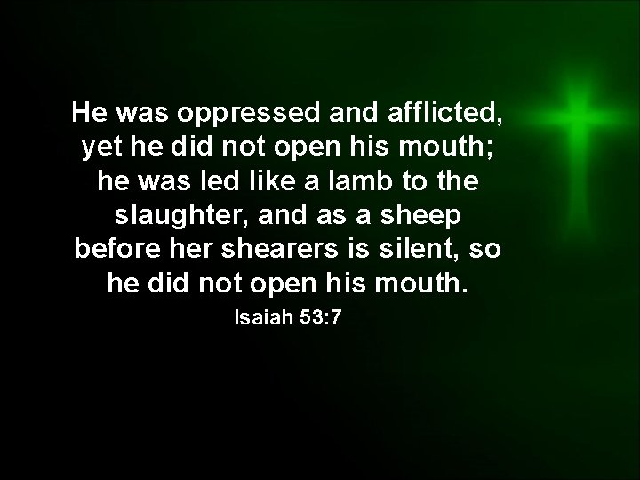 He was oppressed and afflicted, yet he did not open his mouth; he was