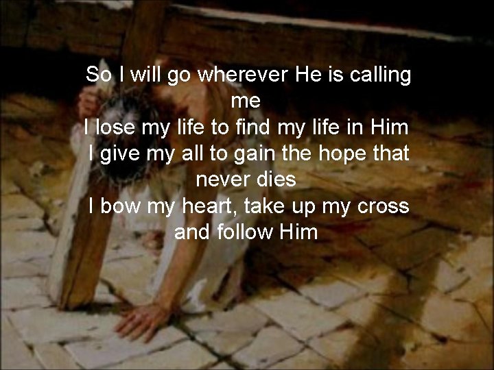 So I will go wherever He is calling me I lose my life to