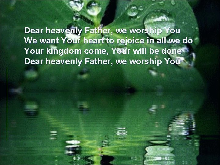 Dear heavenly Father, we worship You We want Your heart to rejoice in all