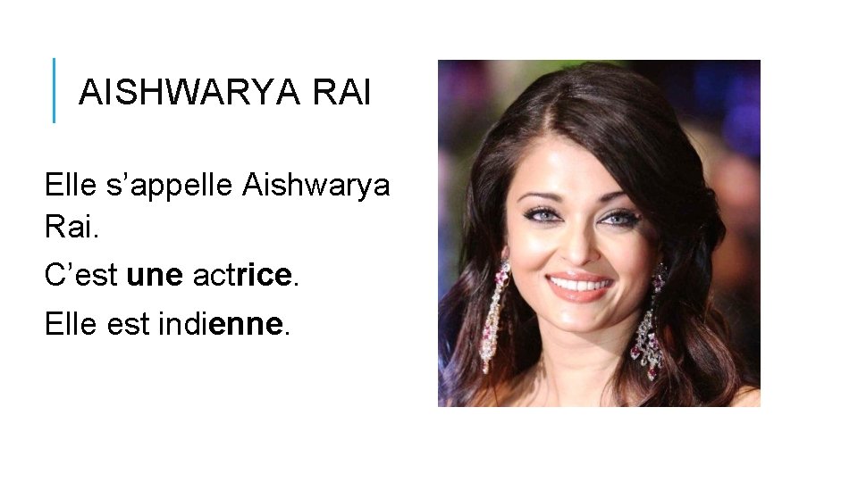 AISHWARYA RAI Elle s’appelle Aishwarya Rai. C’est une actrice. Elle est indienne. 